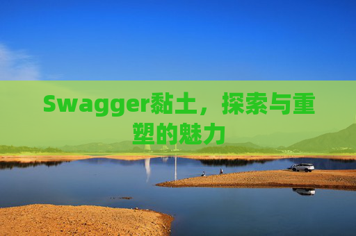 Swagger黏土,探索与重塑的魅力